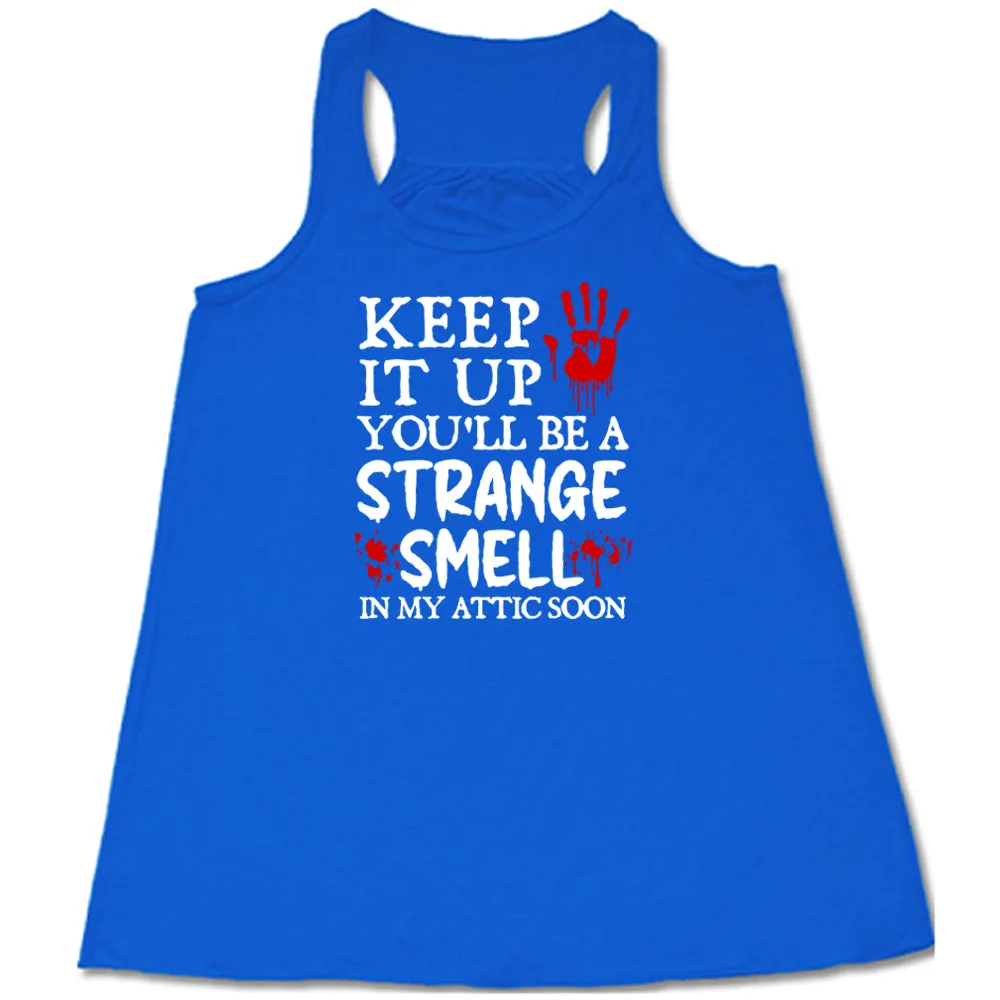 Keep It Up You'll Be A Strange Smell In My Attic Soon Shirt