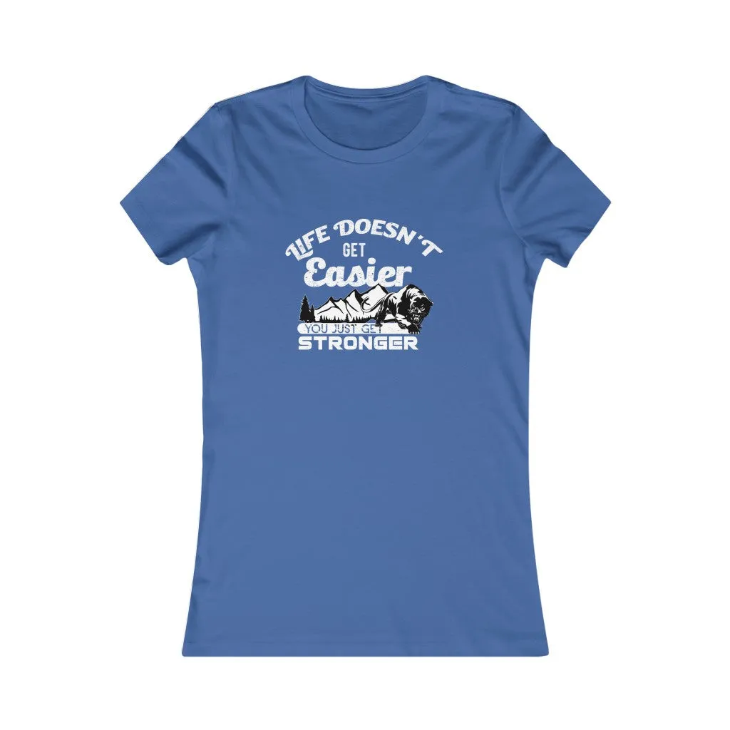 Life Doesn't Get Easier, You Just Get Stronger., Women's Favorite Tee