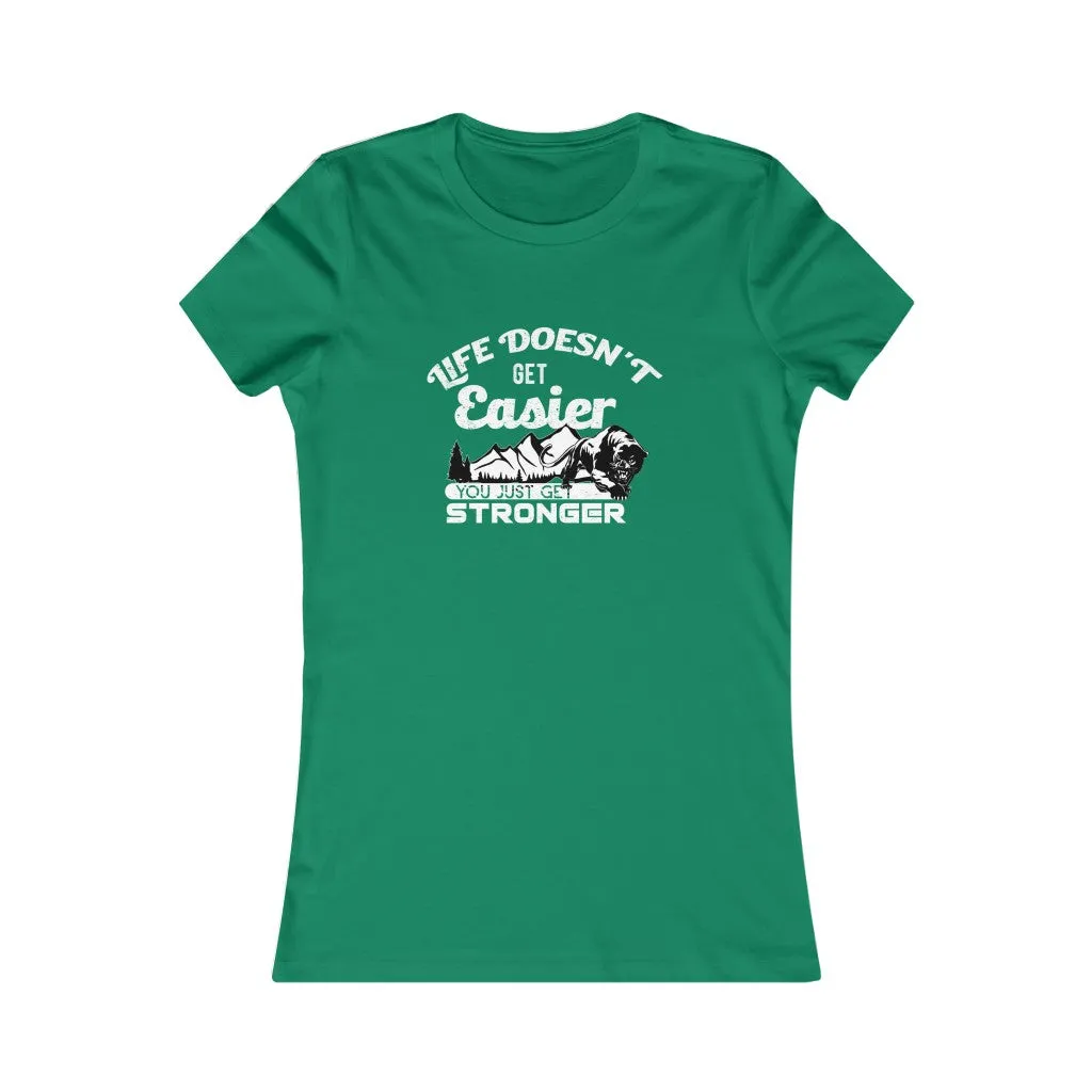 Life Doesn't Get Easier, You Just Get Stronger., Women's Favorite Tee