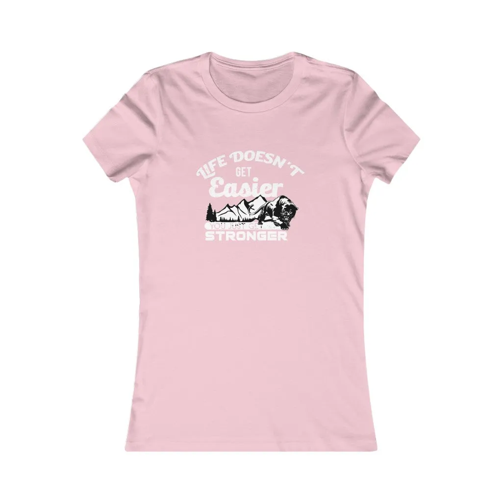 Life Doesn't Get Easier, You Just Get Stronger., Women's Favorite Tee