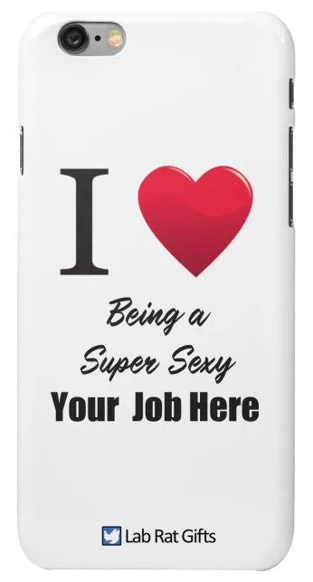 "I ♥ Being a Super Sexy (Your Job Here)" - Custom iPhone 6/6s Case