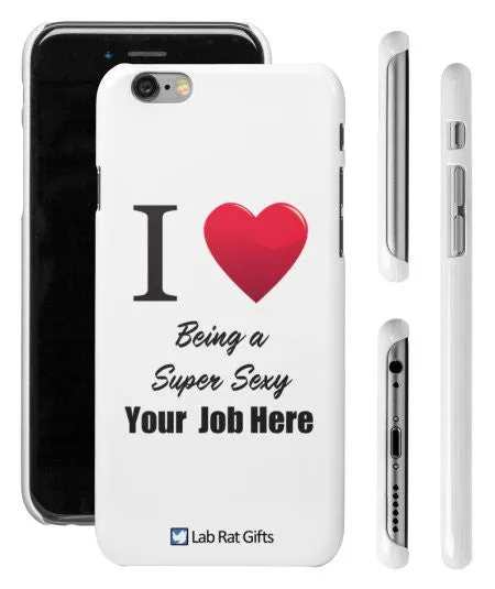 "I ♥ Being a Super Sexy (Your Job Here)" - Custom iPhone 6/6s Case